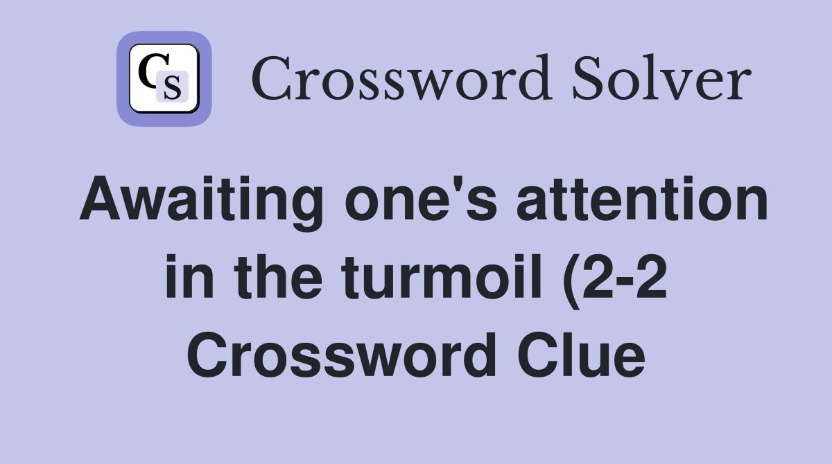 Awaiting one s attention in the turmoil (2 2) Crossword Clue Answers Awaiting one s attention in the turmoil (2 2) Crossword Clue Answers
